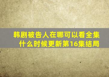 韩剧被告人在哪可以看全集 什么时候更新第16集结局