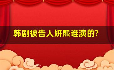 韩剧被告人妍熙谁演的?