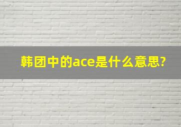 韩团中的ace是什么意思?