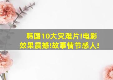 韩国10大灾难片!电影效果震撼!故事情节感人!