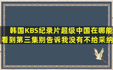 韩国KBS纪录片超级中国在哪能看到第三集(别告诉我没有不给采纳