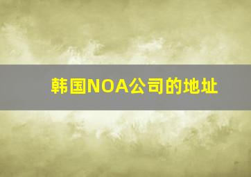 韩国NOA公司的地址