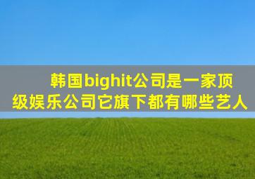 韩国bighit公司是一家顶级娱乐公司它旗下都有哪些艺人(