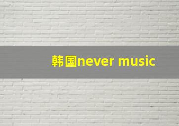 韩国never music