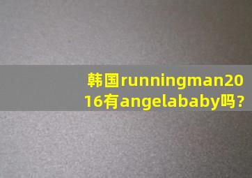 韩国runningman2016有angelababy吗?