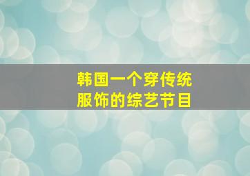 韩国一个穿传统服饰的综艺节目