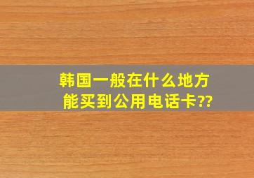 韩国一般在什么地方能买到公用电话卡??