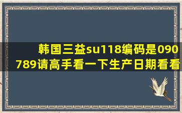 韩国三益su118编码是090789,请高手看一下生产日期,看看什么年份的...