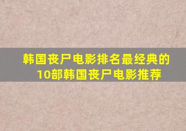 韩国丧尸电影排名(最经典的10部韩国丧尸电影推荐) 