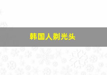 韩国人剃光头