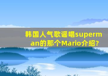 韩国人气歌谣唱superman的那个Mario介绍?