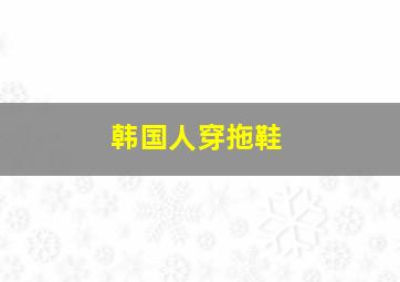 韩国人穿拖鞋