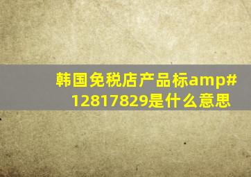 韩国免税店产品标💲29是什么意思