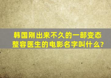 韩国刚出来不久的一部变态整容医生的电影名字叫什么?