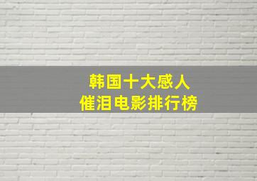 韩国十大感人催泪电影排行榜