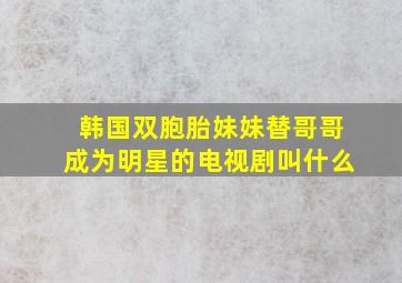 韩国双胞胎妹妹替哥哥成为明星的电视剧叫什么