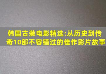 韩国古装电影精选:从历史到传奇,10部不容错过的佳作影片故事