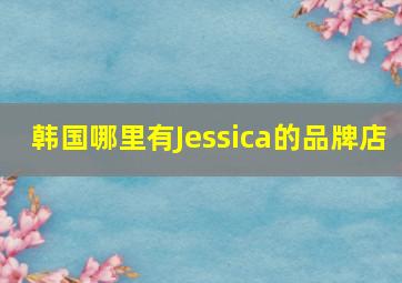 韩国哪里有Jessica的品牌店