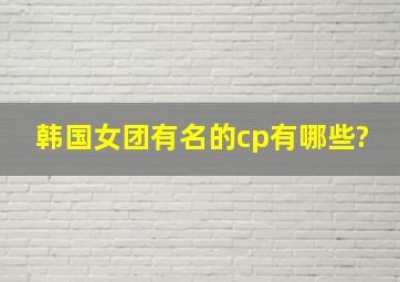 韩国女团有名的cp有哪些?