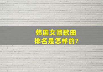 韩国女团歌曲排名是怎样的?