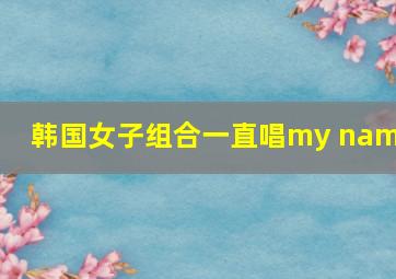 韩国女子组合一直唱my name