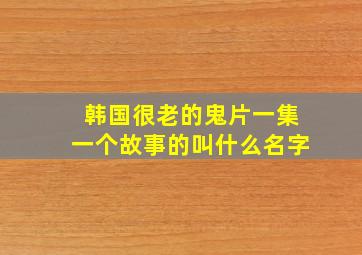 韩国很老的鬼片一集一个故事的叫什么名字