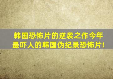 韩国恐怖片的逆袭之作,今年最吓人的韩国伪纪录恐怖片!