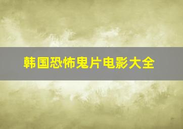 韩国恐怖鬼片电影大全