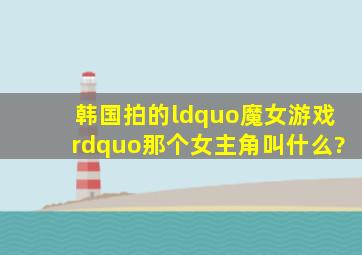 韩国拍的“魔女游戏”那个女主角叫什么?