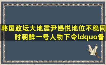 韩国政坛大地震,尹锡悦地位不稳,同时朝鲜一号人物下令“备战”