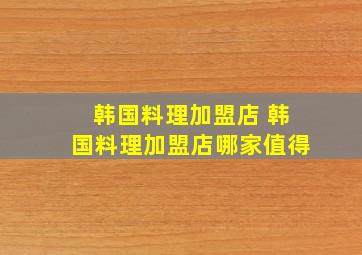 韩国料理加盟店 韩国料理加盟店哪家值得