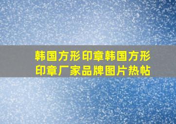 韩国方形印章韩国方形印章厂家、品牌、图片、热帖