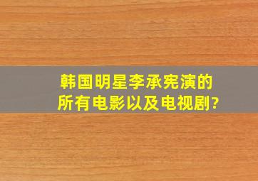 韩国明星李承宪演的所有电影以及电视剧?