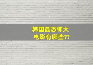 韩国最恐怖大电影有哪些??