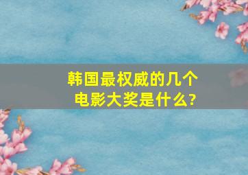 韩国最权威的几个电影大奖是什么?