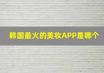 韩国最火的美妆APP是哪个(