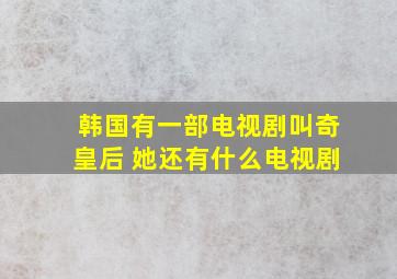 韩国有一部电视剧叫奇皇后 她还有什么电视剧