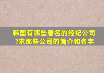 韩国有哪些著名的经纪公司?求那些公司的简介和名字