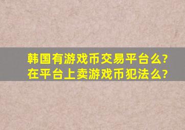 韩国有游戏币交易平台么?在平台上卖游戏币犯法么?