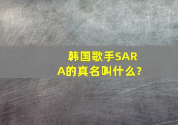 韩国歌手SARA的真名叫什么?