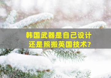 韩国武器是自己设计还是照搬英国技术?