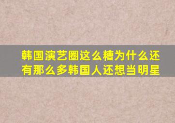 韩国演艺圈这么糟,为什么还有那么多韩国人还想当明星