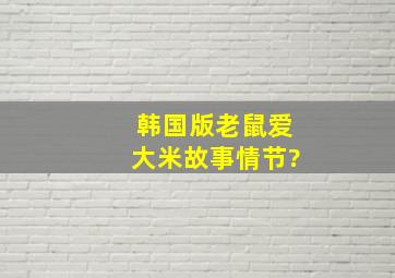 韩国版老鼠爱大米故事情节?