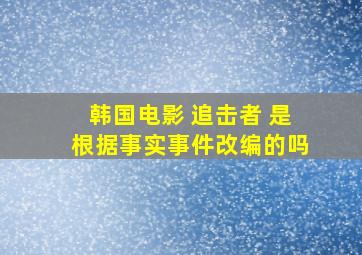 韩国电影 追击者 是根据事实事件改编的吗