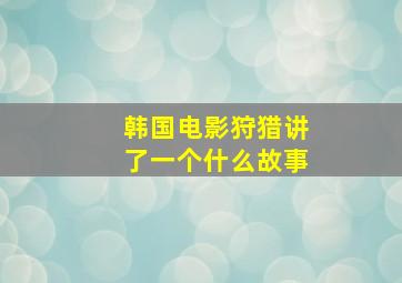 韩国电影《狩猎》,讲了一个什么故事