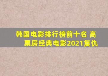 韩国电影排行榜前十名 高票房经典电影2021复仇