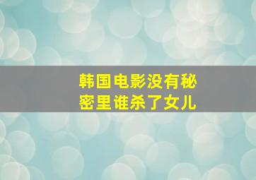 韩国电影没有秘密里谁杀了女儿