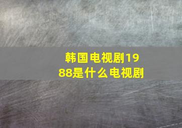 韩国电视剧1988是什么电视剧