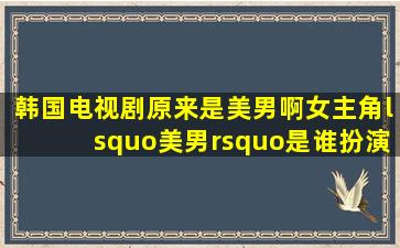 韩国电视剧【原来是美男啊】女主角‘美男’是谁扮演的