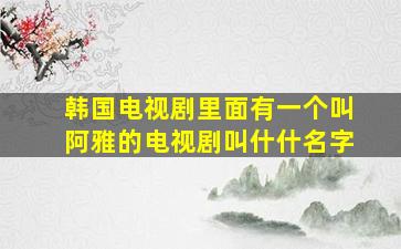 韩国电视剧里面有一个叫阿雅的电视剧叫什什名字